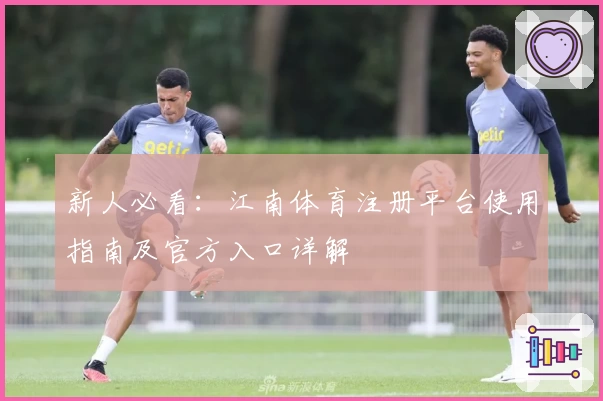 新人必看:江南体育注册平台使用指南及官方入口详解