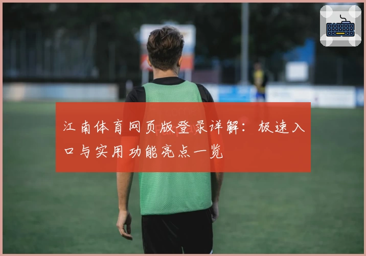 江南体育网页版登录详解：极速入口与实用功能亮点一览