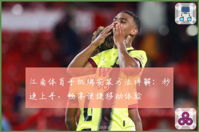 江南体育手机端安装方法详解：秒速上手，畅享便捷移动体验