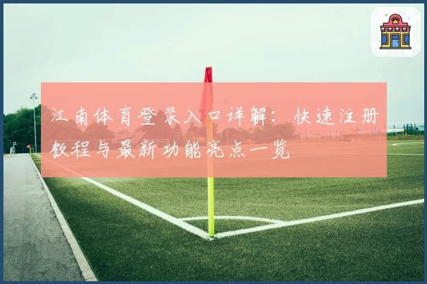江南体育登录入口详解：快速注册教程与最新功能亮点一览