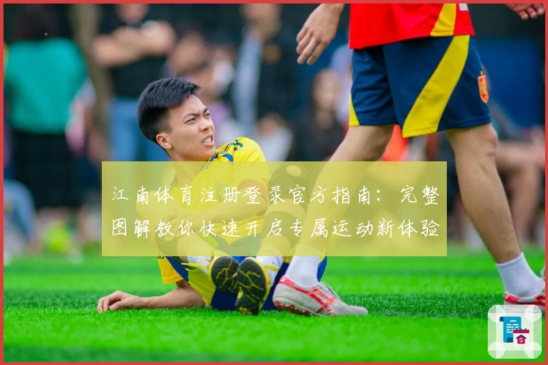 江南体育注册登录官方指南：完整图解教你快速开启专属运动新体验