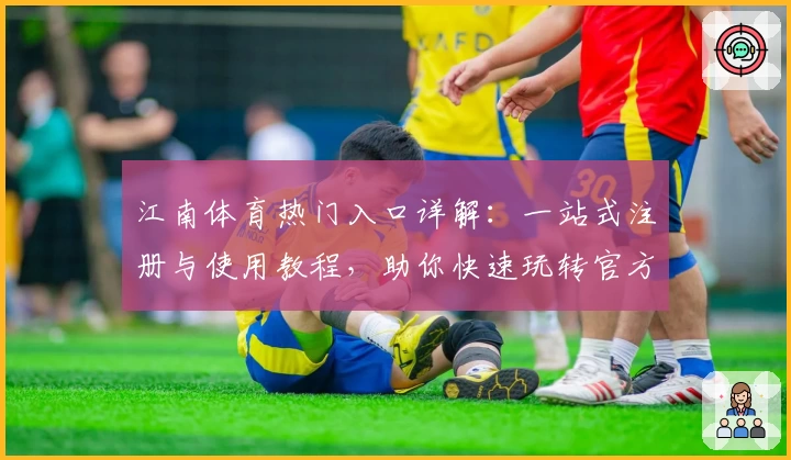 江南体育热门入口详解：一站式注册与使用教程，助你快速玩转官方平台
