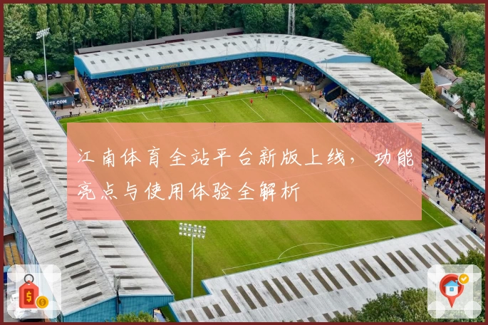 江南体育全站平台新版上线，功能亮点与使用体验全解析