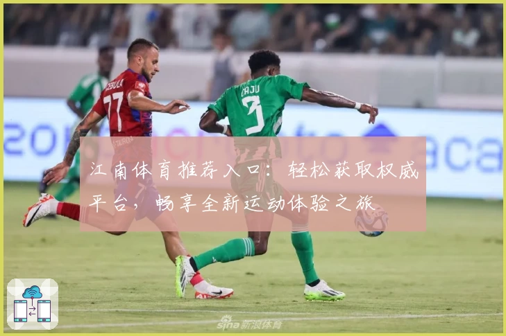 江南体育推荐入口：轻松获取权威平台，畅享全新运动体验之旅