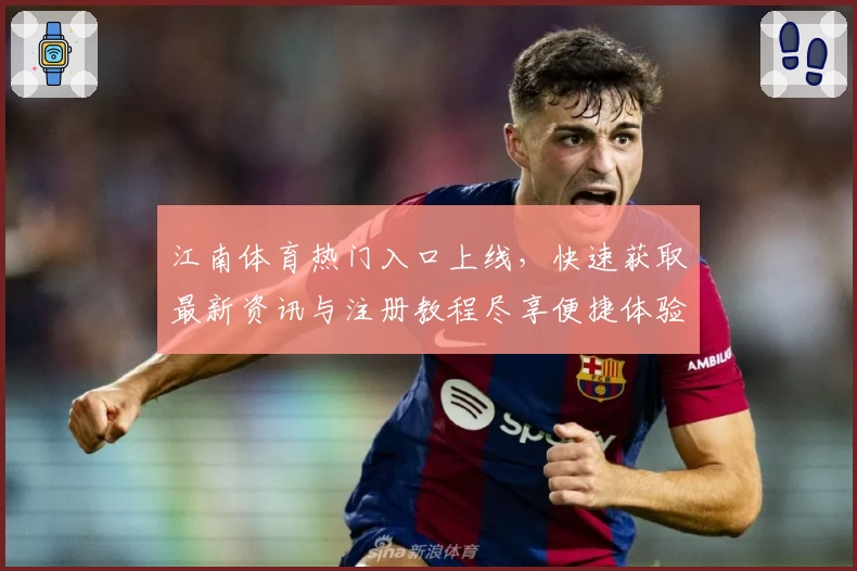 江南体育热门入口上线，快速获取最新资讯与注册教程尽享便捷体验