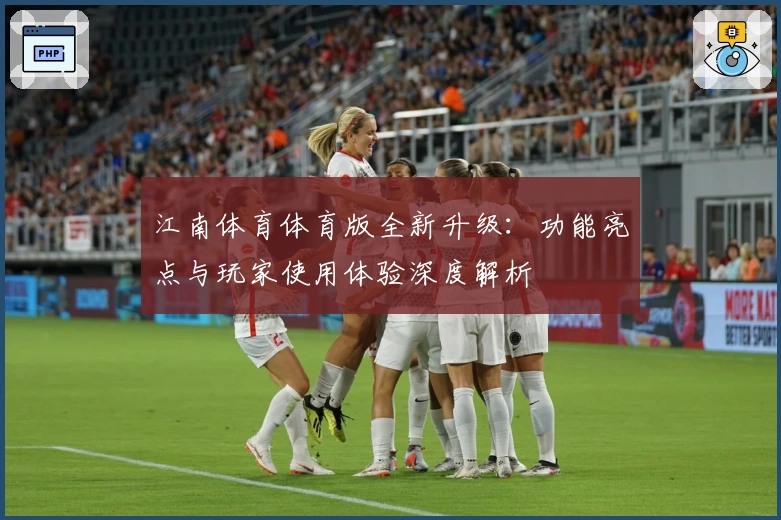 江南体育体育版全新升级：功能亮点与玩家使用体验深度解析