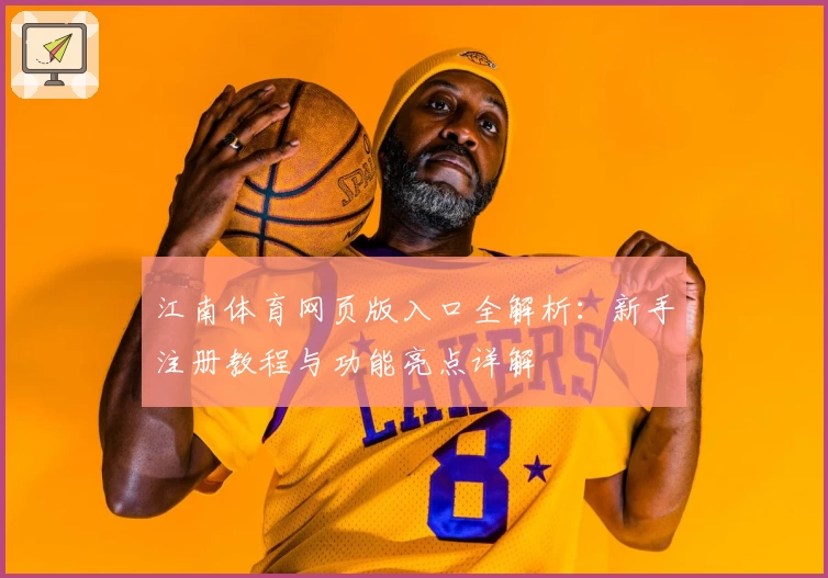 江南体育网页版入口全解析：新手注册教程与功能亮点详解