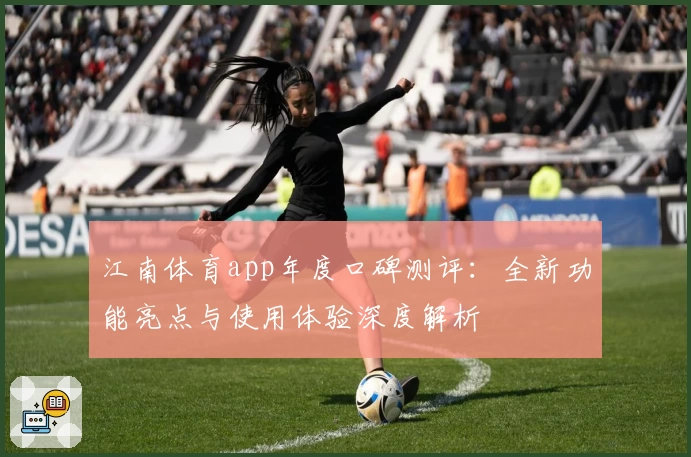 江南体育app年度口碑测评：全新功能亮点与使用体验深度解析