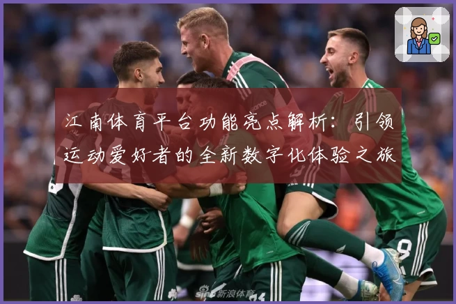 江南体育平台功能亮点解析：引领运动爱好者的全新数字化体验之旅