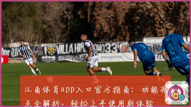 江南体育app入口官方指南：功能亮点全解析，轻松上手使用新体验