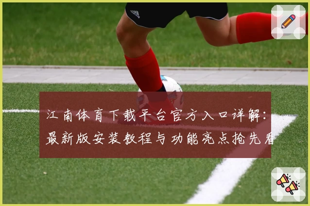 江南体育下载平台官方入口详解：最新版安装教程与功能亮点抢先看