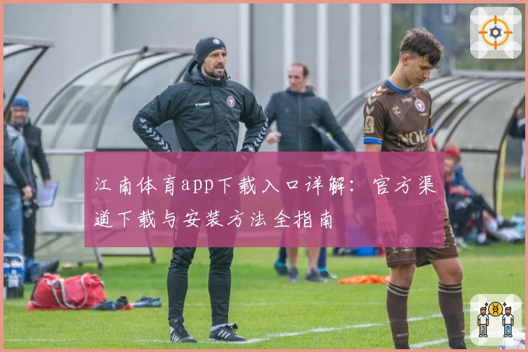 江南体育app下载入口详解：官方渠道下载与安装方法全指南