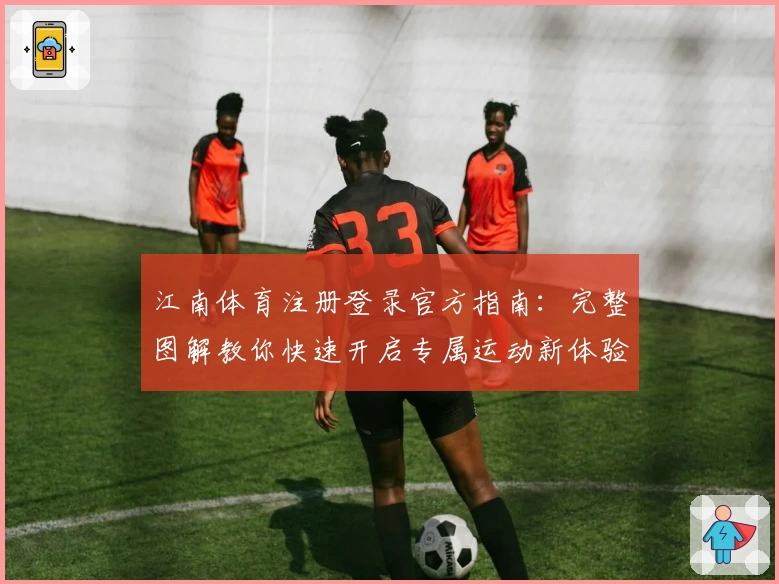 江南体育注册登录官方指南:完整图解教你快速开启专属运动新体验