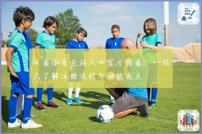 江南体育全站入口官方指南：一站式了解注册流程与功能亮点