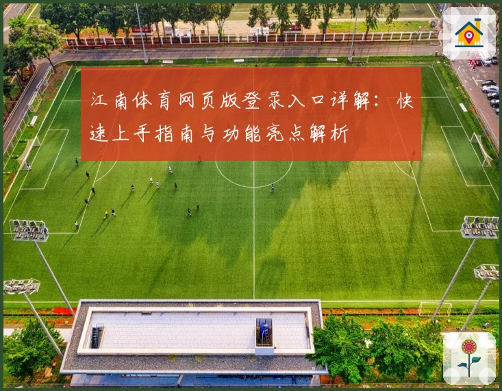 江南体育网页版登录入口详解：快速上手指南与功能亮点解析