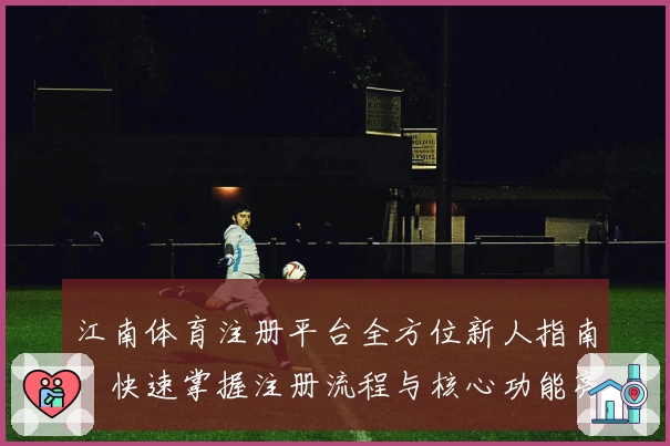 江南体育注册平台全方位新人指南：快速掌握注册流程与核心功能亮点