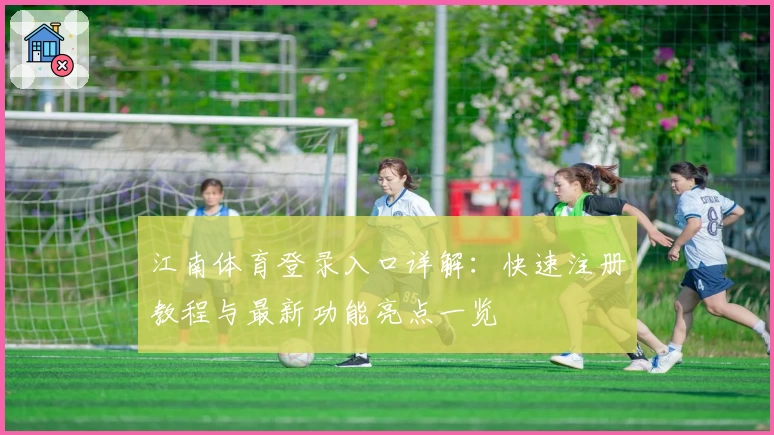 江南体育登录入口详解：快速注册教程与最新功能亮点一览