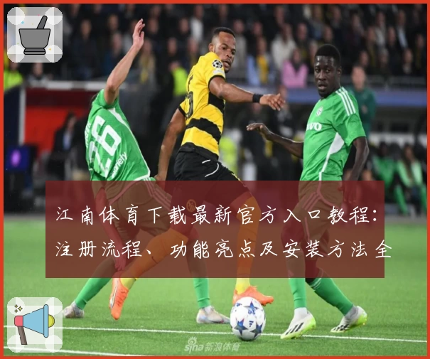 江南体育下载最新官方入口教程：注册流程、功能亮点及安装方法全解析