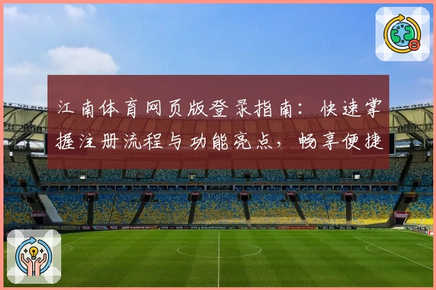 江南体育网页版登录指南:快速掌握注册流程与功能亮点,畅享便捷操作体验