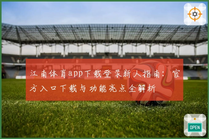 江南体育app下载登录新人指南：官方入口下载与功能亮点全解析