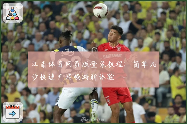江南体育网页版登录教程：简单几步快速开启畅游新体验
