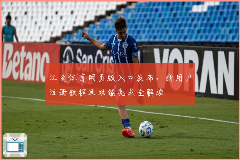 江南体育网页版入口发布，新用户注册教程及功能亮点全解读