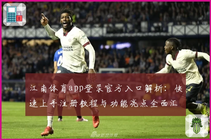 江南体育app登录官方入口解析:快速上手注册教程与功能亮点全面汇总