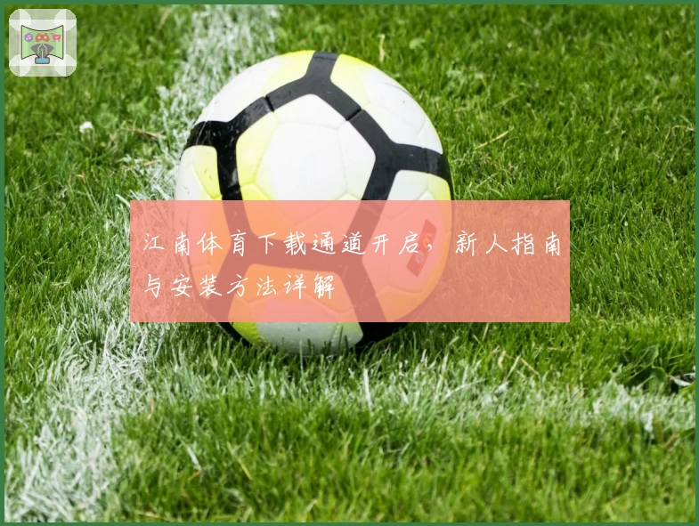 江南体育下载通道开启，新人指南与安装方法详解