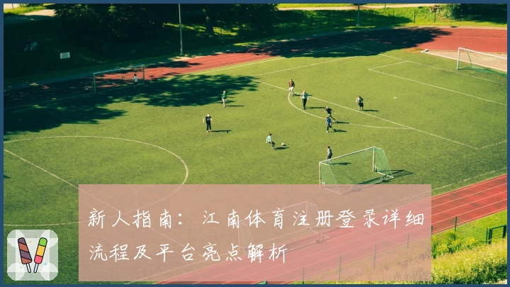 新人指南:江南体育注册登录详细流程及平台亮点解析