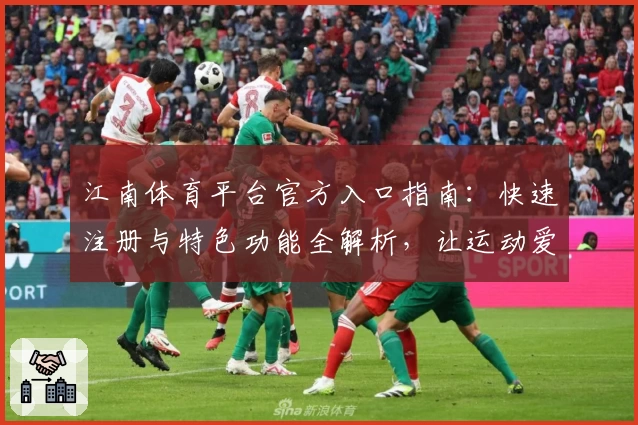 江南体育平台官方入口指南：快速注册与特色功能全解析，让运动爱好者畅享全新体验
