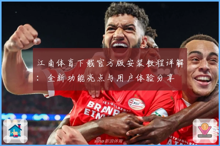 江南体育下载官方版安装教程详解:全新功能亮点与用户体验分享