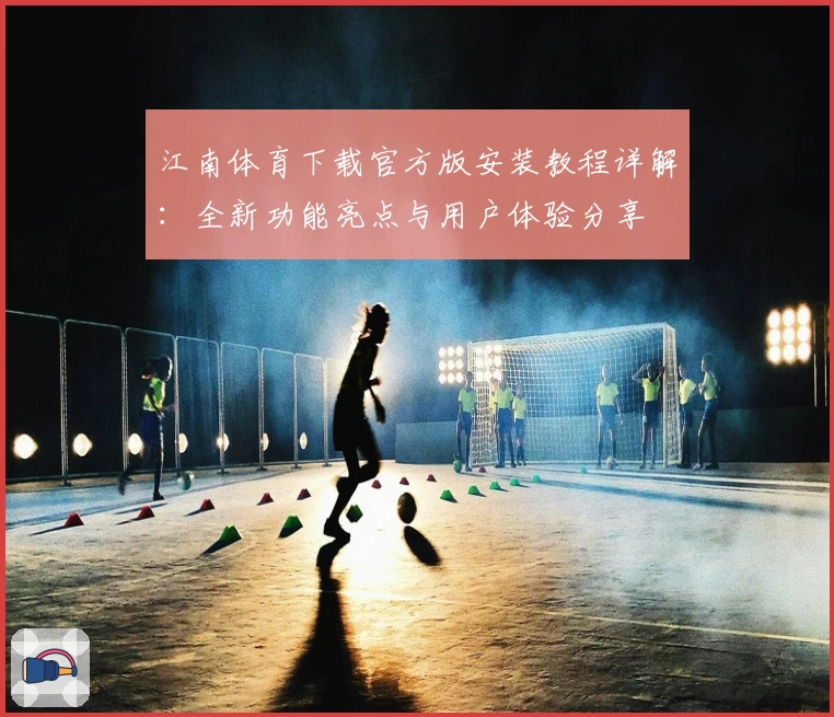 江南体育下载官方版安装教程详解：全新功能亮点与用户体验分享