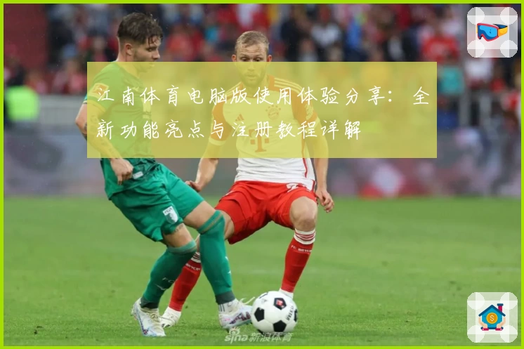 江南体育电脑版使用体验分享：全新功能亮点与注册教程详解