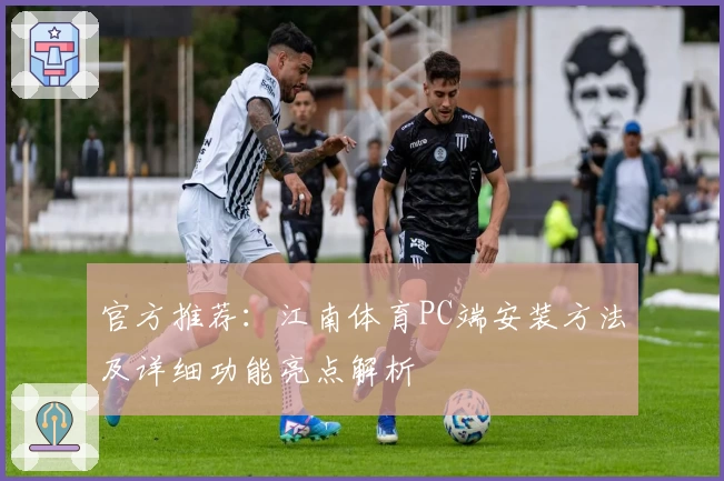 官方推荐：江南体育PC端安装方法及详细功能亮点解析