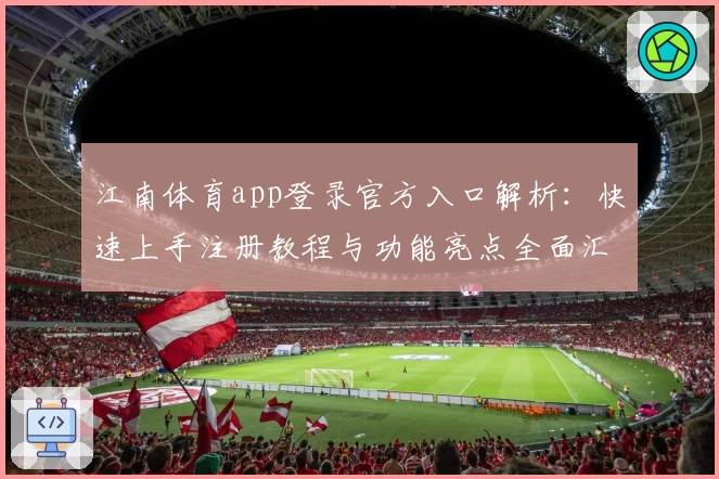 江南体育app登录官方入口解析：快速上手注册教程与功能亮点全面汇总