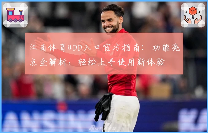 江南体育app入口官方指南：功能亮点全解析，轻松上手使用新体验