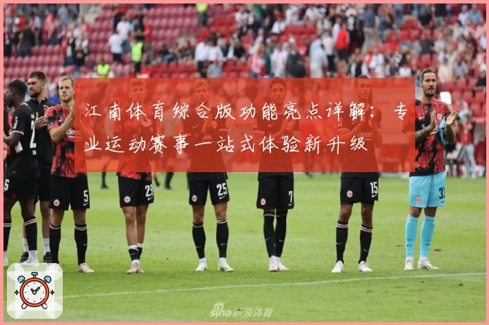 江南体育综合版功能亮点详解：专业运动赛事一站式体验新升级