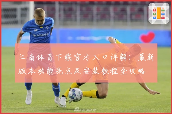 江南体育下载官方入口详解：最新版本功能亮点及安装教程全攻略