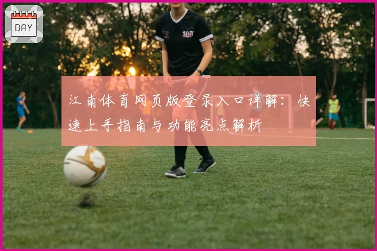 江南体育网页版登录入口详解：快速上手指南与功能亮点解析