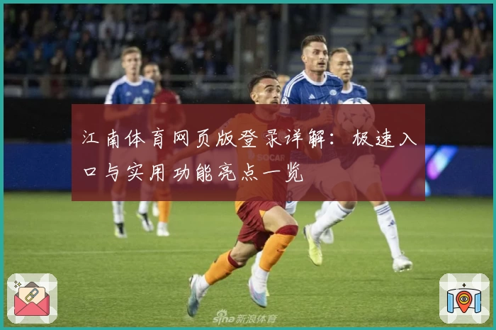 江南体育网页版登录详解:极速入口与实用功能亮点一览