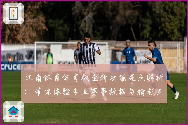 江南体育体育版全新功能亮点解析:带你体验专业赛事数据与精彩互动