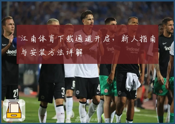 江南体育下载通道开启，新人指南与安装方法详解