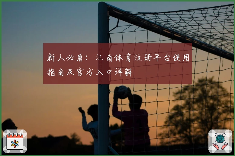 新人必看：江南体育注册平台使用指南及官方入口详解