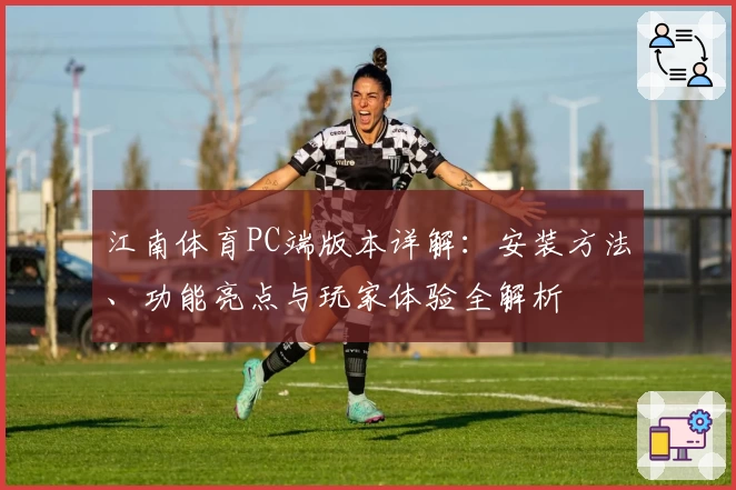 江南体育PC端版本详解：安装方法、功能亮点与玩家体验全解析