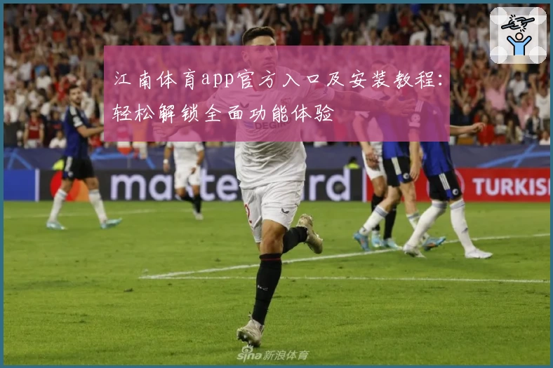 江南体育app官方入口及安装教程:轻松解锁全面功能体验
