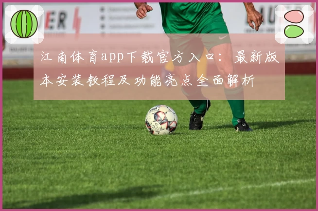 江南体育app下载官方入口:最新版本安装教程及功能亮点全面解析