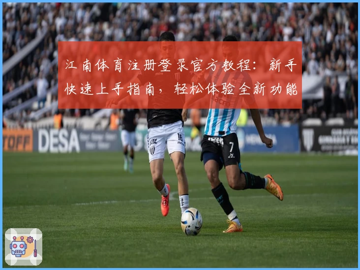 江南体育注册登录官方教程：新手快速上手指南，轻松体验全新功能亮点