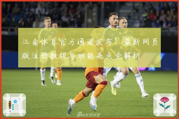 江南体育官方通道发布！最新网页版注册教程与功能亮点全解析