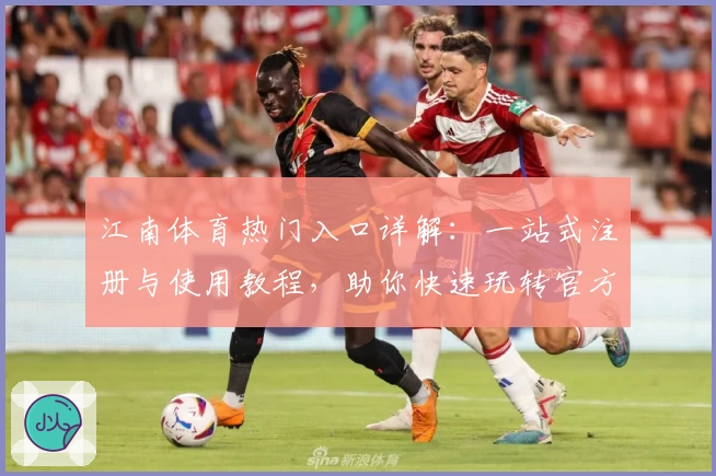江南体育热门入口详解:一站式注册与使用教程,助你快速玩转官方平台