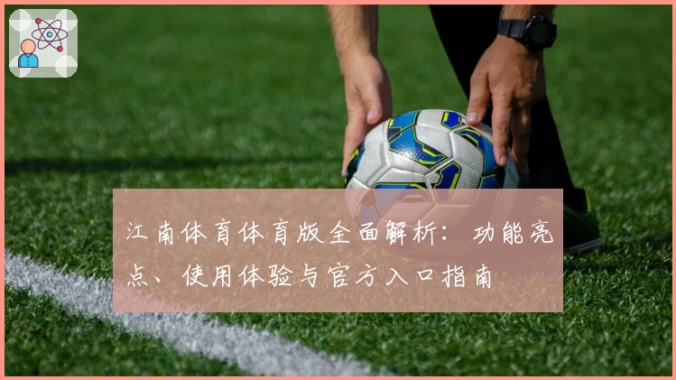 江南体育体育版全面解析：功能亮点、使用体验与官方入口指南